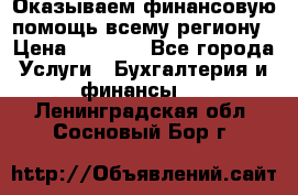 Оказываем финансовую помощь всему региону › Цена ­ 1 111 - Все города Услуги » Бухгалтерия и финансы   . Ленинградская обл.,Сосновый Бор г.